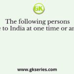 The following persons came to India at one time or another