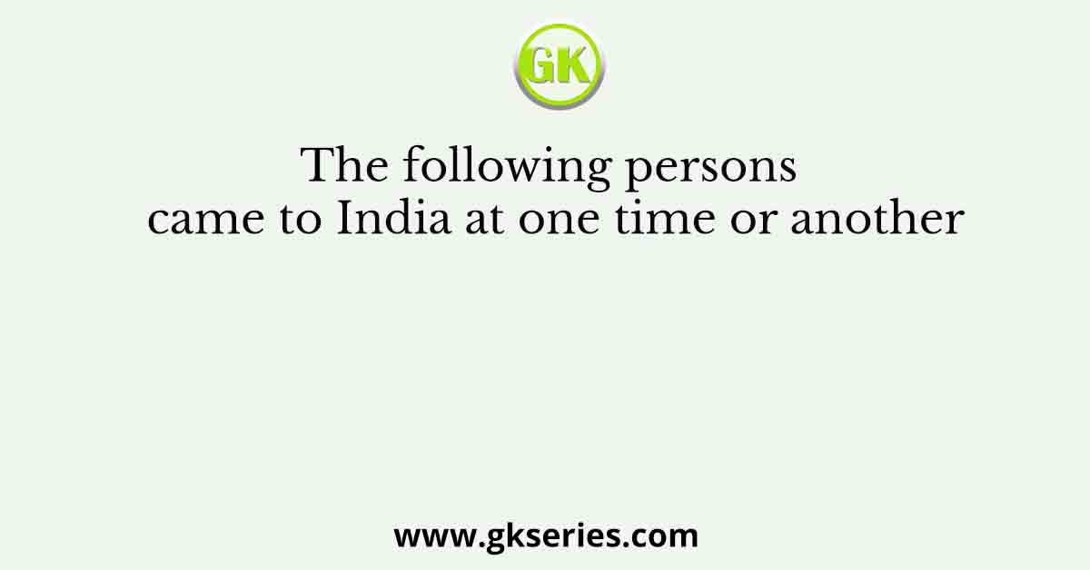 The following persons came to India at one time or another
