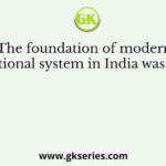 The foundation of modern educational system in India was laid by