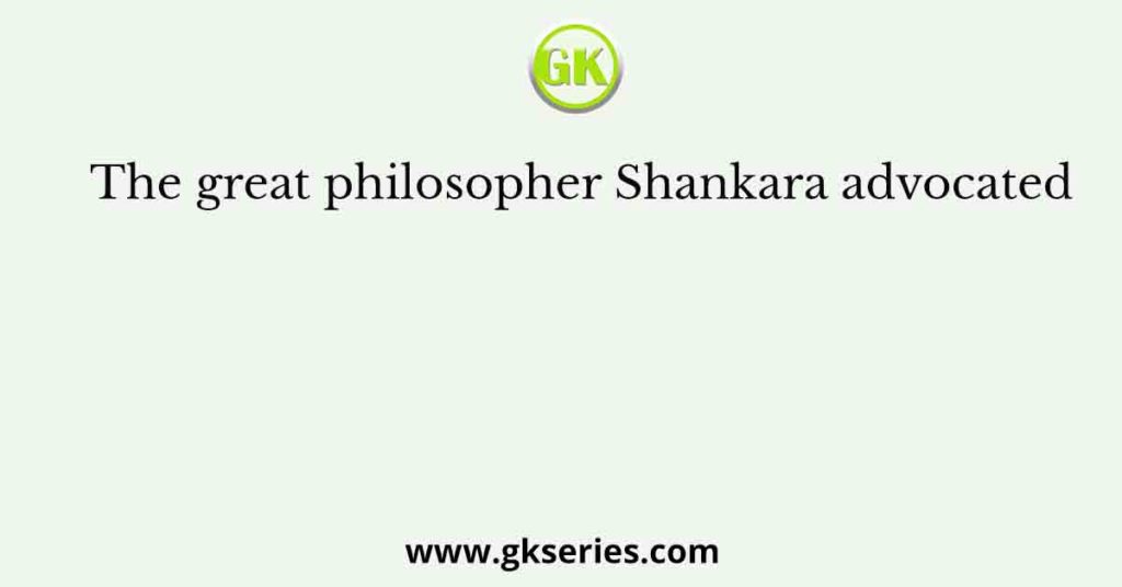 The great philosopher Shankara advocated