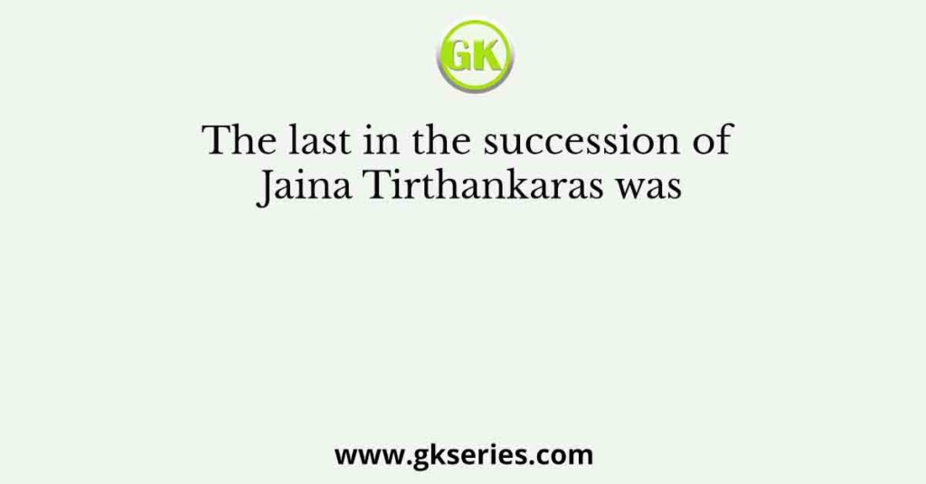 The last in the succession of Jaina Tirthankaras was