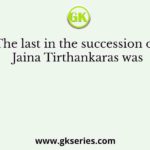 The last in the succession of Jaina Tirthankaras was