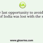 The last opportunity to avoid the partition of India was lost with the rejection of
