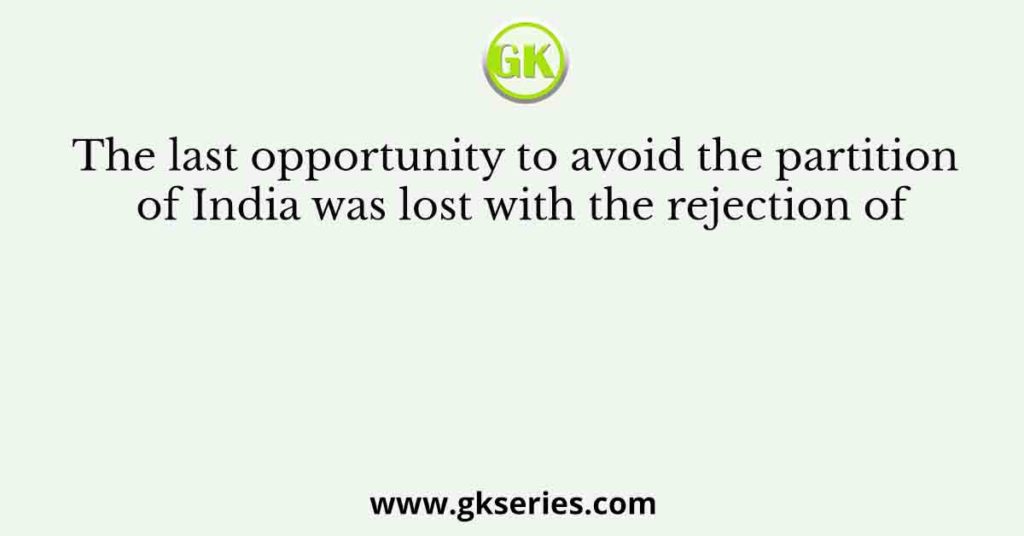 The last opportunity to avoid the partition of India was lost with the rejection of