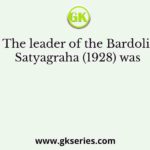 The leader of the Bardoli Satyagraha (1928) was