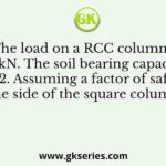 The load on a RCC column is 150 kN. The soil bearing capacity is 80 kN/m2. Assuming a factor of safety of 1.2, the side of the square column