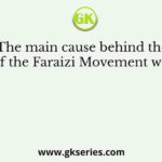 The main cause behind the rise of the Faraizi Movement was that