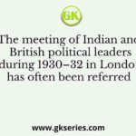 The meeting of Indian and British political leaders during 1930–32 in London has often been referred