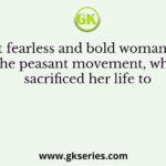 The most fearless and bold woman leader of the peasant movement, who sacrificed her life to