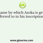 The name by which Asoka is generally referred to in his inscriptions is
