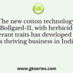 The new cotton technology, Bollgard-II, with herbicide tolerant traits has developed into a thriving business in India