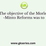 The objective of the Morley-Minto Reforms was to