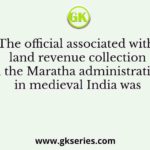 The official associated with land revenue collection in the Maratha administration in medieval India was