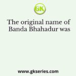 The original name of Banda Bhahadur was