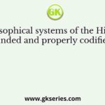 The philosophical systems of the Hindus were propounded and properly codified in the