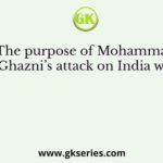 The purpose of Mohammad Ghazni’s attack on India was