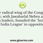 The radical wing of the Congress Party, with Jawaharlal Nehru as one of its main leaders, founded the ‘Independence for India League’ in opposition to
