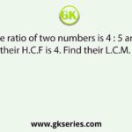 The ratio of two numbers is 4 : 5 and their H.C.F is 4. Find their L.C.M. 