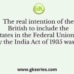The real intention of the British to include the princely states in the Federal Union proposed by the India Act of 1935 was to