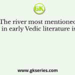 The river most mentioned in early Vedic literature is