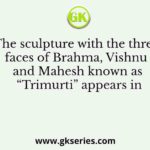 The sculpture with the three faces of Brahma, Vishnu and Mahesh known as “Trimurti” appears in