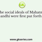 The social ideals of Mahatma Gandhi were first put forth in