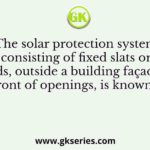 The solar protection system consisting of fixed slats or grids, outside a building façade in front of openings, is known as