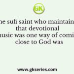The sufi saint who maintained that devotional music was one way of coming close to God was