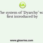 The system of ‘Dyarchy’ was first introduced by
