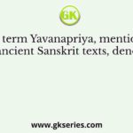 The term Yavanapriya, mentioned in ancient Sanskrit texts, denoted