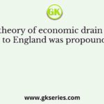 The theory of economic drain from India to England was propounded by