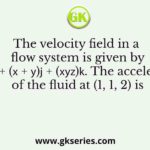 The velocity field in a flow system is given by 𝑣 = 2𝐢 + (𝑥 + 𝑦)𝐣 + (𝑥𝑦𝑧)𝐤. The acceleration of the fluid at (1, 1, 2) is