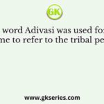 The word Adivasi was used for the first time to refer to the tribal people by
