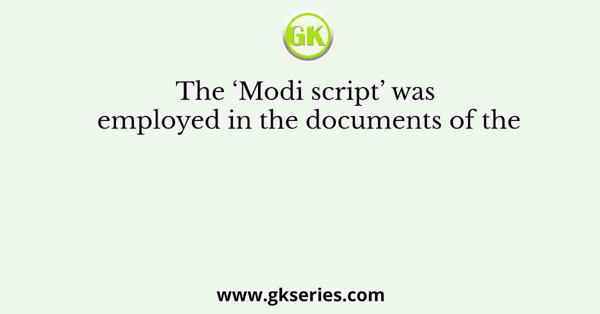 The ‘Modi script’ was employed in the documents of the
