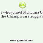 Those who joined Mahatma Gandhi during the Champaran struggle included