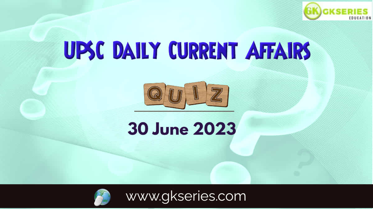 UPSC Daily Current Affairs Quiz 30 June 2023
