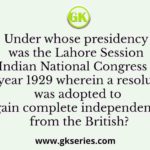 Under whose presidency was the Lahore Session of the Indian National Congress held in the year 1929 wherein a resolution was adopted to gain complete independence from the British?