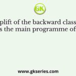 Uplift of the backward classes was the main programme of the