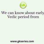We can know about early Vedic period from