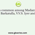 What is common among Madam Bhikaji Cama, M. Barkatulla, V.V.S. Iyer and M.N. Roy?