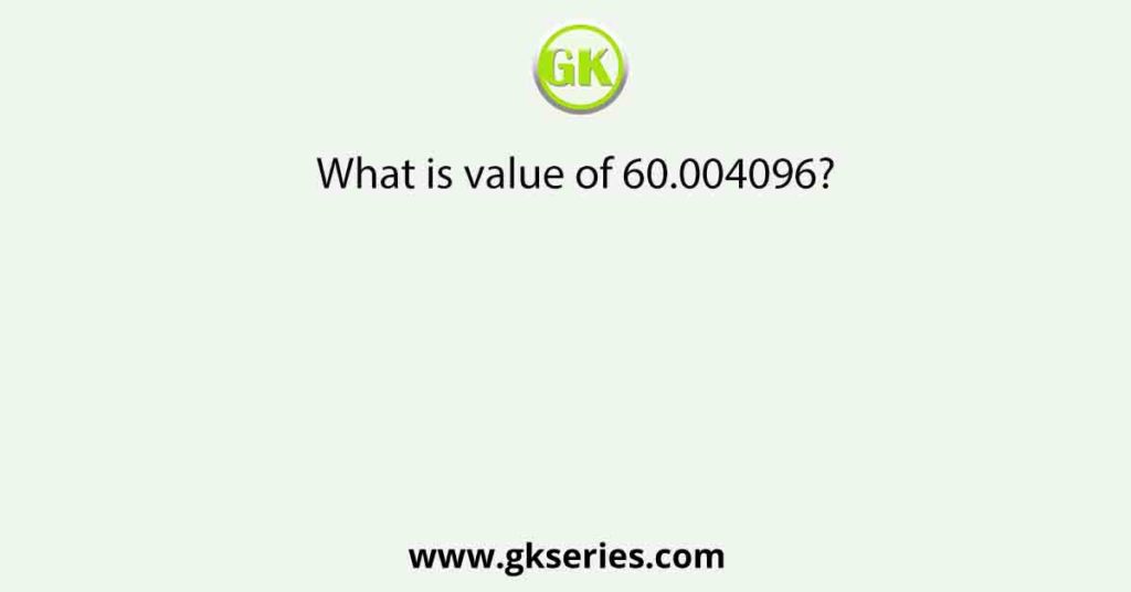 What is value of 60.004096?