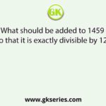 What should be added to 1459 so that it is exactly divisible by 12?