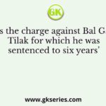 What was the charge against Bal Gangadhar Tilak for which he was sentenced to six years’