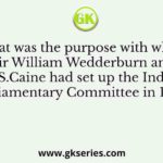 What was the purpose with which Sir William Wedderburn and W.S.Caine had set up the Indian Parliamentary Committee in 1893 ?