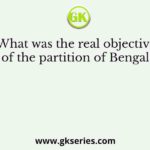 What was the real objective of the partition of Bengal?
