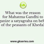 What was the reason for Mahatma Gandhi to organize a satyagraha on behalf of the peasants of Kheda?