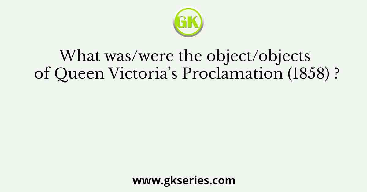 What was/were the object/objects of Queen Victoria’s Proclamation (1858) ?