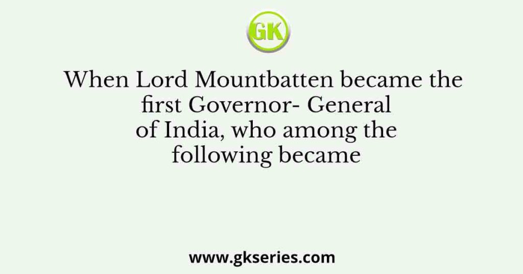 When Lord Mountbatten became the first Governor- General of India, who among the following became