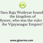 When Raja Wodeyar founded the kingdom of Mysore, who was the ruler of the Vijayanagar Empire?