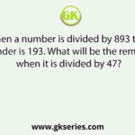 When a number is divided by 893 the remainder is 193. What will be the remainder when it is divided by 47?